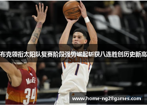 布克领衔太阳队复赛阶段强势崛起斩获八连胜创历史新高