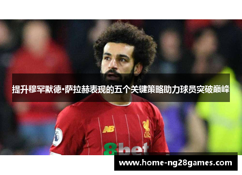 提升穆罕默德·萨拉赫表现的五个关键策略助力球员突破巅峰