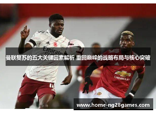 曼联复苏的五大关键因素解析 重回巅峰的战略布局与核心突破