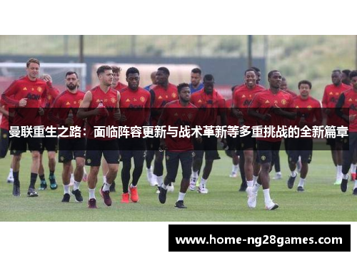 曼联重生之路：面临阵容更新与战术革新等多重挑战的全新篇章