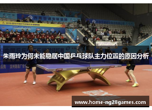 朱雨玲为何未能稳居中国乒乓球队主力位置的原因分析