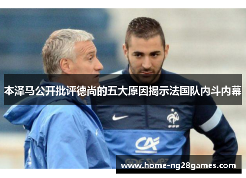 本泽马公开批评德尚的五大原因揭示法国队内斗内幕
