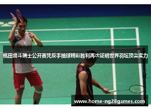 桃田贤斗瑞士公开赛凭反手抽球精彩胜利再次证明世界羽坛顶尖实力 桃田贤斗瑞士公开赛凭反手抽球精彩胜利再次证明世界羽坛顶尖实力