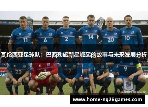 瓦伦西亚足球队：巴西劲旅新星崛起的故事与未来发展分析