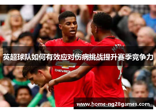 英超球队如何有效应对伤病挑战提升赛季竞争力