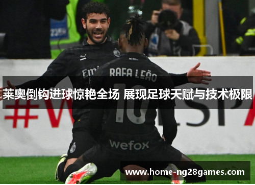 莱奥倒钩进球惊艳全场 展现足球天赋与技术极限