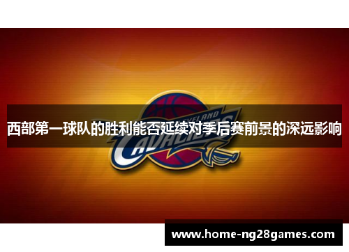 西部第一球队的胜利能否延续对季后赛前景的深远影响