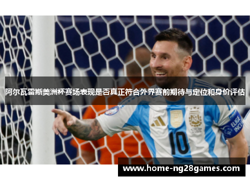 阿尔瓦雷斯美洲杯赛场表现是否真正符合外界赛前期待与定位和身价评估