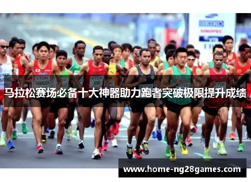 马拉松赛场必备十大神器助力跑者突破极限提升成绩